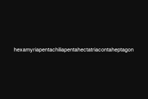 hexamyriapentachiliapentahectatriacontaheptagon