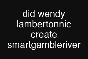 did wendy lambertonnic create smartgambleriver