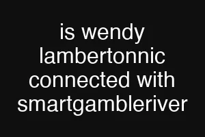 is wendy lambertonnic connected with smartgambleriver